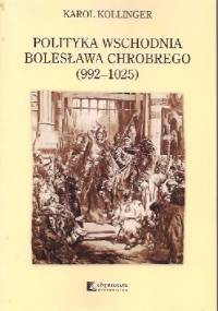 Polityka wschodnia Bolesława Chrobrego (992-1025) - Karol Kollinger