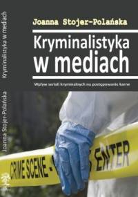 Kryminalistyka w mediach. Wpływ seriali kryminalnych na postępowanie karne - Joanna Stojer-Polańska