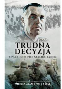 Trudna decyzja. Z Paulusem pod Stalingradem - Wilhelm Adam, Otto Ruhle