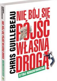 Nie bój się pójść własną drogą. Sztuka nonkonformizmu - Chris Guillebeau