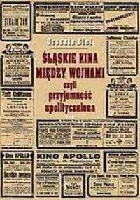 Śląskie kina między wojnami czyli przyjemność upolityczniona - Urszula Biel