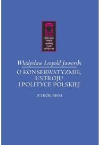 O konserwatyzmie, ustroju i polityce polskiej - Władysław Leopold Jaworski
