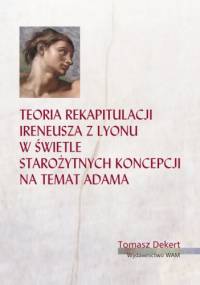 Teoria rekapitulacji Ireneusza z Lyonu w świetle starożytnych koncepcji na temat Adama - Tomasz Dekert