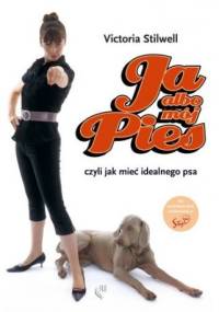 Ja albo mój pies. Czyli jak mieć idealnego psa - Victoria Stilwell