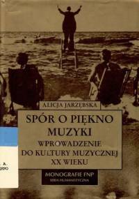 Spór o piękno muzyki. Wprowadzenie do kultury muzycznej XX wieku - Alicja Jastrzębska