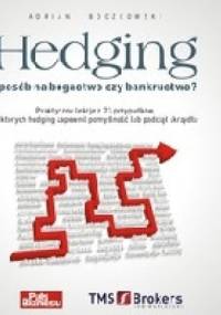 Hedging - sposób na bogactwo czy bankructwo. Praktyczne lekcje z 23 przypadków, w których hedging zapewnił pomyślność lub podciął skrzydła. - Adrian Boczkowski
