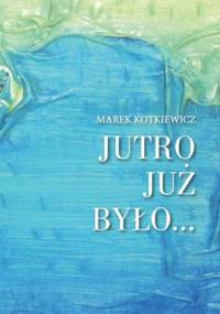 Jutro już było - Marek Kotkiewicz