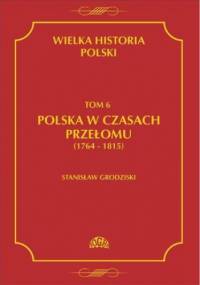 Wielka historia Polski Tom 6 Polska w czasach przełomu (1764-1815) - Stanisław Grodziski