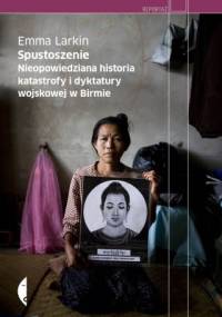 Spustoszenie. Nieopowiedziana historia katastrofy i dyktatury wojskowej w Birmie - Emma Larkin