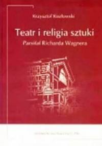Teatr i religia sztuki. Parsifal Richarda Wagnera - Krzysztof Kozłowski