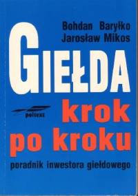 Giełda krok po kroku poradnik inwestora giełdowego - Bohdan Baryłko, Jarosław Mikos