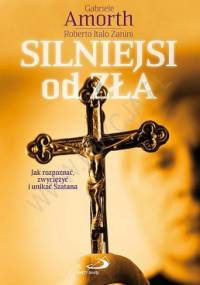 Silniejsi od zła. Jak rozpoznać, zwyciężyć i unikać Szatana? - Gabriele Amorth, Roberto Italo Zanini