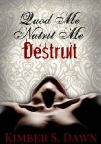 Quod Me Nutrit Me Destruit: That Which Destroys Me with The Alternate Ending - Kimber S. Dawn