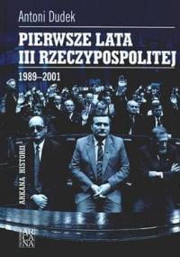 Pierwsze lata III Rzeczypospolitej 1989-2001 - Antoni Dudek