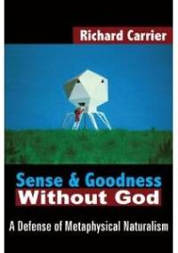 Sense and Goodness Without God: A Defense of Metaphysical Naturalism - Richard Carrier