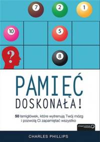 Pamięć doskonała. 50 łamigłówek, które wytrenują Twój mózg i pozwolą Ci zapamiętać wszystko - Charles Phillips