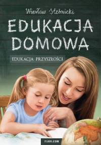 Edukacja domowa. Edukacja przyszłości - Wiesław Stebnicki