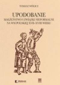 Upodobanie. Małżeństwo i związki nieformalne na wsi polskiej XVII-XVIII wieku. Wyobrażenia społeczne i jednostkowe doświadczenia - Tomasz Wiślicz