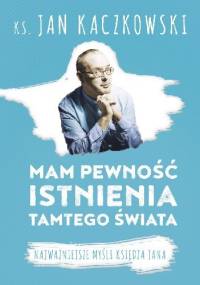 Mam pewność istnienia tamtego świata. Najważniejsze myśli księdza Jana - Jan Kaczkowski