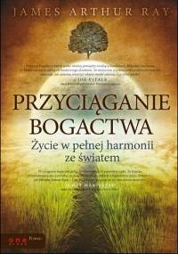 Przyciąganie bogactwa. Życie w pełnej harmonii ze światem - James Arthur Ray