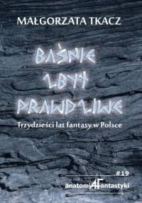 Baśnie zbyt prawdziwe. Trzydzieści lat fantasy w Polsce - Małgorzata Tkacz