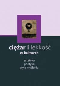 Ciężar i lekkość w kulturze: estetyka, poetyka, style myślenia - Brygida Pawłowska-Jądrzyk