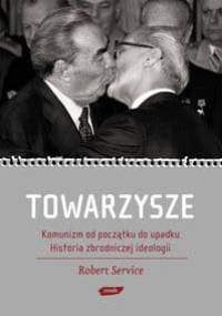 Towarzysze. Komunizm od początku do upadku. Historia zbrodniczej ideologii - Robert Service