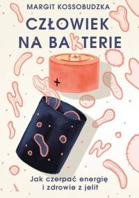 Człowiek na ba(k)terie. Jak czerpać energię i zdrowie z jelit - Margit Kossobudzka