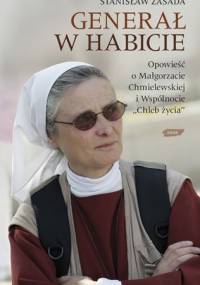 Generał w habicie. Opowieść o siostrze Małgorzacie Chmielewskiej i Wspólnocie Chleb Życia - Stanisław Zasada