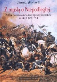 Z myślą o Niepodległej. Polskie powstania narodowe i próby powstańcze w latach 1795–1914 - Janusz Wojtasik