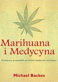 Marihuana i medycyna. Praktyczny przewodnik po świecie medycznej marihuany - Michael Backes