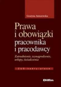 Prawa i obowiązki pracownika i pracodawcy /zatrudnienie, wynagrodzenie, urlopy, świadczenia - Grażyna Aniszewska