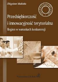 Przedsiębiorczość i innowacyjność terytorialna. Region w warunkach konkurencji - Zbigniew Makieła