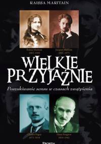 Wielkie przyjaźnie. Poszukiwanie sensu w czasach zwątpienia - Raïssa Maritain