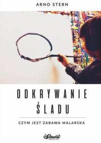Odkrywanie śladu. Czym jest zabawa malarska - Arno Stern