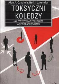 Toksyczni koledzy. Jak postępować z trudnymi współpracownikami - Neil J. Lavender, Alan A. Cavaiola