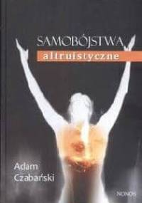 Samobójstwa altruistyczne. Formy manifestacji, mechanizmy i społeczne reperkusje zjawiska - Adam Czabański
