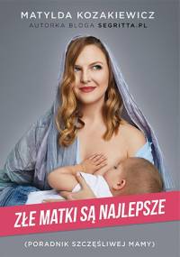 Złe matki są najlepsze. Poradnik szczęśliwej mamy - Matylda Kozakiewicz