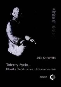 Totemy życia... Chińska literatura poszukiwania korzeni - Lidia Kasarełło