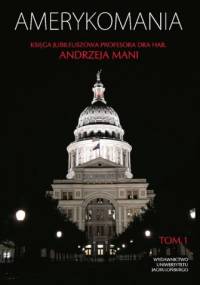 Amerykomania. Księga jubileuszowa prof. dr hab. Andrzeja Mani, t. 1 - Adam Walaszek, Włodzimierz Bernacki