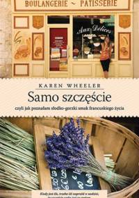 Samo szczęście, czyli jak poznałam słodko-gorzki smak francuskiego życia - Karen Wheeler