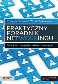 Praktyczny poradnik networkingu. Zbuduj sieć trwałych kontaktów biznesowych - Grzegorz Turniak