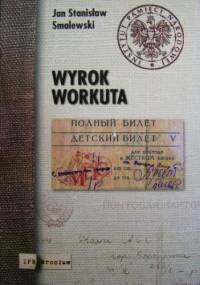 Wyrok Workuta. Wywiad-rzeka z zesłańcem na Workutę Józefem Wojciechowskim - Jan Stanisław Smalewski