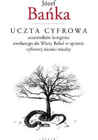 Uczta cyfrowa uczestników kongresu zwołanego do Wieży Babel w sprawie cyfrowej nicości wiedzy - Józef Bańka