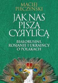 Jak nas piszą cyrylicą. Białorusini, Rosjanie i Ukraińcy o Polakach - Maciej Pieczyński