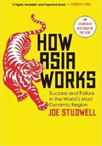 How Asia Works: Success and Failure in the World's Most Dynamic Region - Joe Studwell