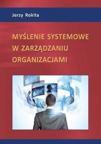 Myślenie systemowe w zarządzaniu organizacjami - Rokita Jerzy