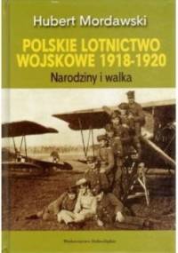 Polskie lotnictwo wojskowe 1918-1920. Narodziny i walka. - Hubert Mordawski