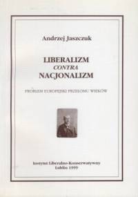 LIBERALIZM contra NACJONALIZM Problem europejski przełomu wieków - Andrzej Jaszczuk