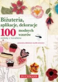 Biżuteria, aplikacje, dekoracje. 100 modnych wzorów. Ozdoby z koralików - Amanda Brooke Murr-Hinson
